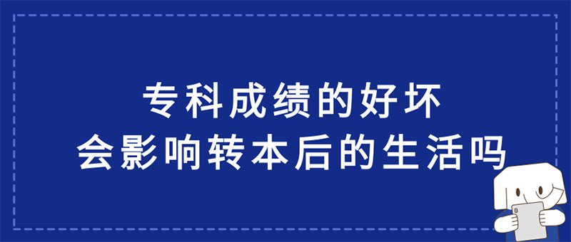 【提問】專科階段學(xué)習(xí)成績的好壞,會影響轉(zhuǎn)本后的生活嗎 【提問】專科階段學(xué)習(xí)成績的好壞,會影響轉(zhuǎn)本后的生活嗎