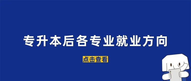 點(diǎn)擊了解!專升本后各專業(yè)的就業(yè)方向及前景! 點(diǎn)擊了解!專升本后各專業(yè)的就業(yè)方向及前景!