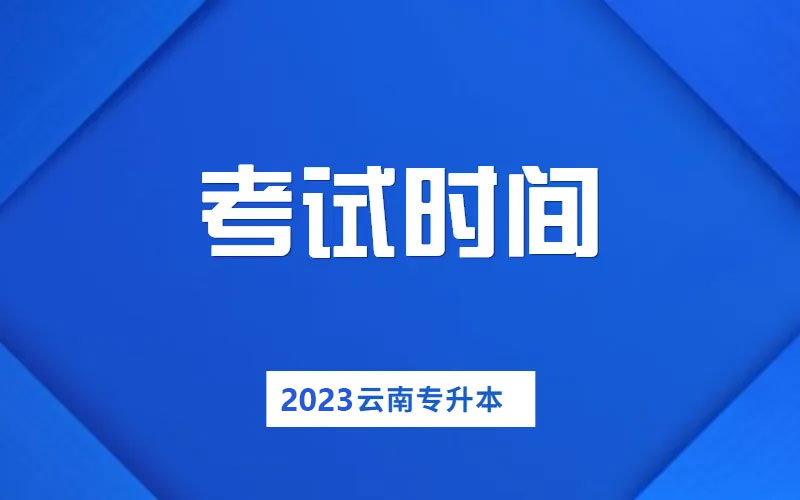 2023年云南統招專升本考試時間具體是什么時候 2023年云南統招專升本考試時間具體是什么時候