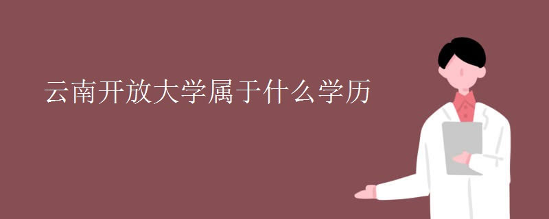 云南開放大學(xué)屬于什么學(xué)歷 云南開放大學(xué)屬于什么學(xué)歷