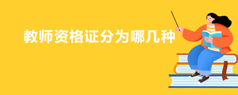 教師資格證分為哪幾種 教師資格證分為哪幾種
