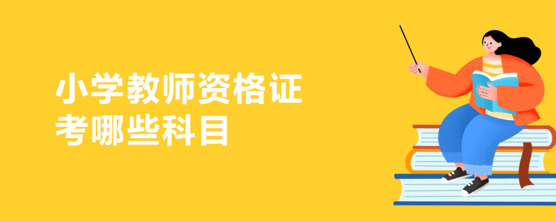 小學教師資格證考試科目 小學教師資格證考試科目