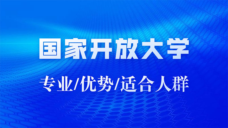 國家開放大學可以報哪些專業?優勢及適合人群 國家開放大學可以報哪些專業?優勢及適合人群