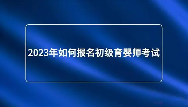2023年如何報(bào)名初級(jí)育嬰師考試?考生需做好相應(yīng)準(zhǔn)備 2023年如何報(bào)名初級(jí)育嬰師考試?考生需做好相應(yīng)準(zhǔn)備