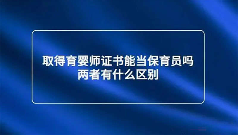 取得育嬰師證書能當保育員嗎?兩者有什么區別? 取得育嬰師證書能當保育員嗎?兩者有什么區別?