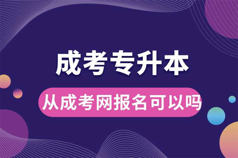 從成考網報名專升本可以嗎 從成考網報名專升本可以嗎